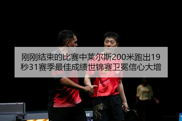 刚刚结束的比赛中莱尔斯200米跑出19秒31赛季最佳成绩世锦赛卫冕信心大增